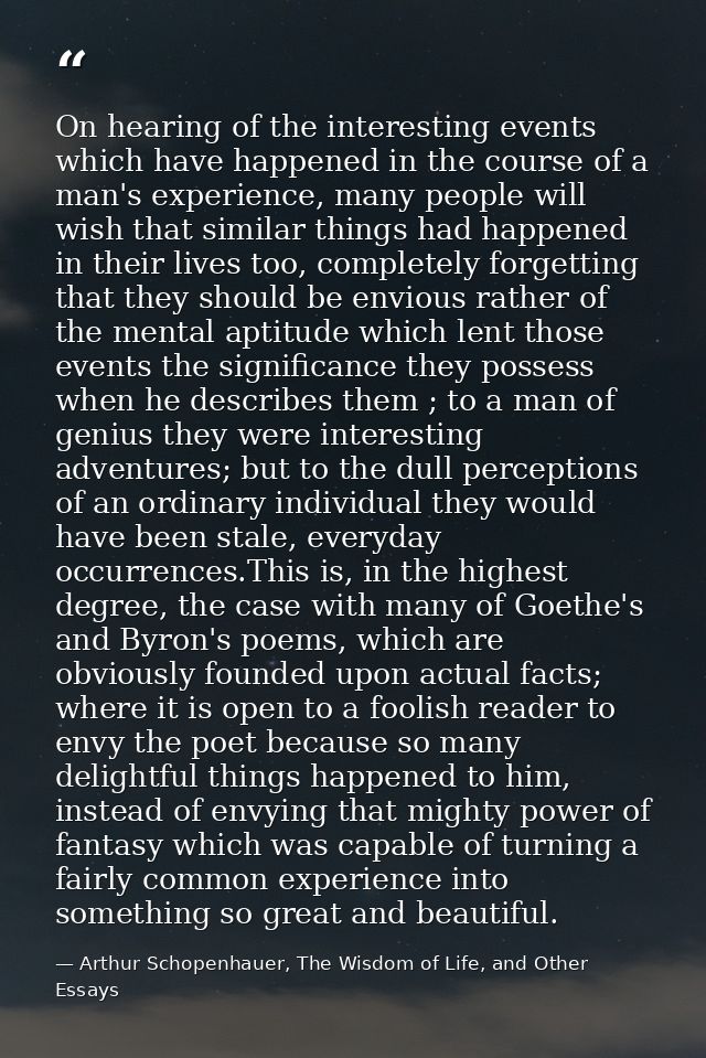 On hearing of the interesting events which have happened in the course of a man's experience, many people will wish that — Arthur Schopenhauer, The Wisdom of Life, and Other Essays