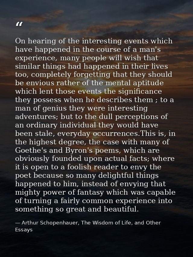 On hearing of the interesting events which have happened in the course of a man's experience, many people will wish that — Arthur Schopenhauer, The Wisdom of Life, and Other Essays