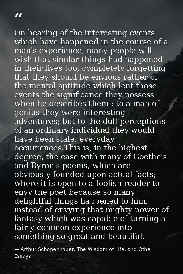 On hearing of the interesting events which have happened in the course of a man's experience, many people will wish that — Arthur Schopenhauer, The Wisdom of Life, and Other Essays