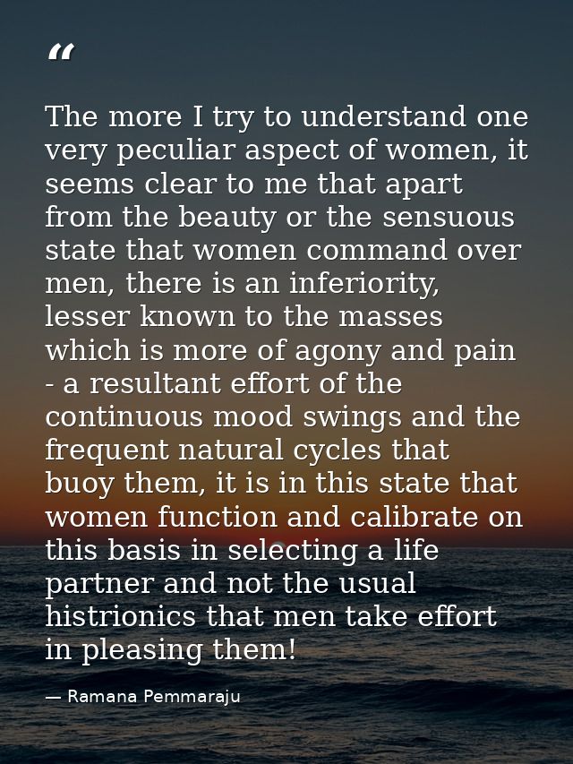 The more I try to understand one very peculiar aspect of women, it seems clear to me that apart from the beauty or the s — Ramana Pemmaraju