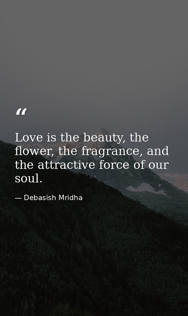 Love is the beauty, the flower, the fragrance, and the attractive force of our soul. — Debasish Mridha