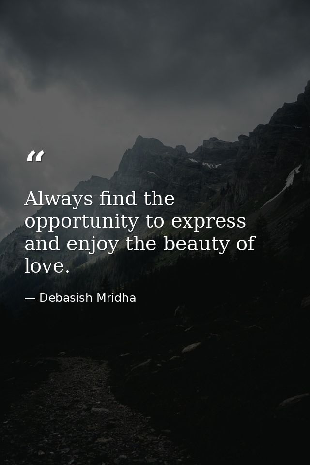 Always find the opportunity to express and enjoy the beauty of love. — Debasish Mridha