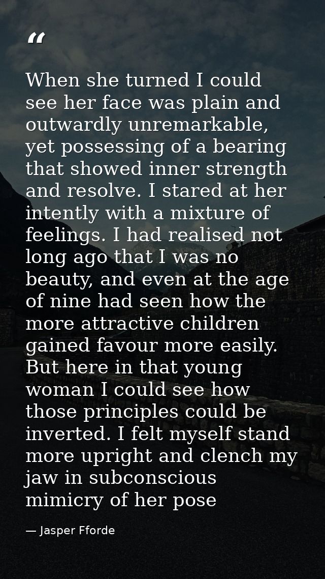 When she turned I could see her face was plain and outwardly unremarkable, yet possessing of a bearing that showed inner — Jasper Fforde