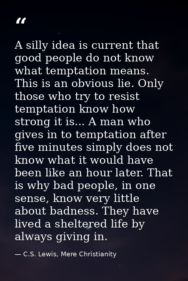 A silly idea is current that good people do not know what temptation means. This is an obvious lie. Only those who try t — C.S. Lewis, Mere Christianity
