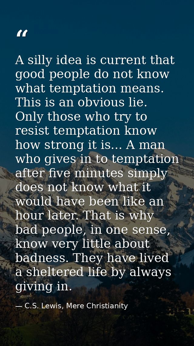 A silly idea is current that good people do not know what temptation means. This is an obvious lie. Only those who try t — C.S. Lewis, Mere Christianity