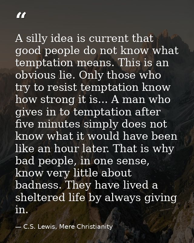 A silly idea is current that good people do not know what temptation means. This is an obvious lie. Only those who try t — C.S. Lewis, Mere Christianity