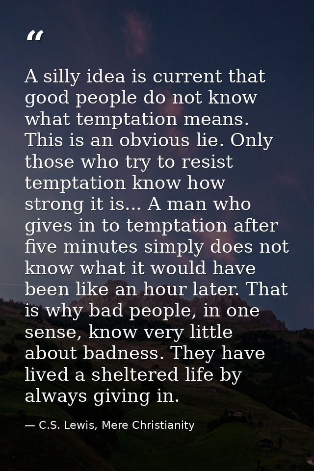 A silly idea is current that good people do not know what temptation means. This is an obvious lie. Only those who try t — C.S. Lewis, Mere Christianity