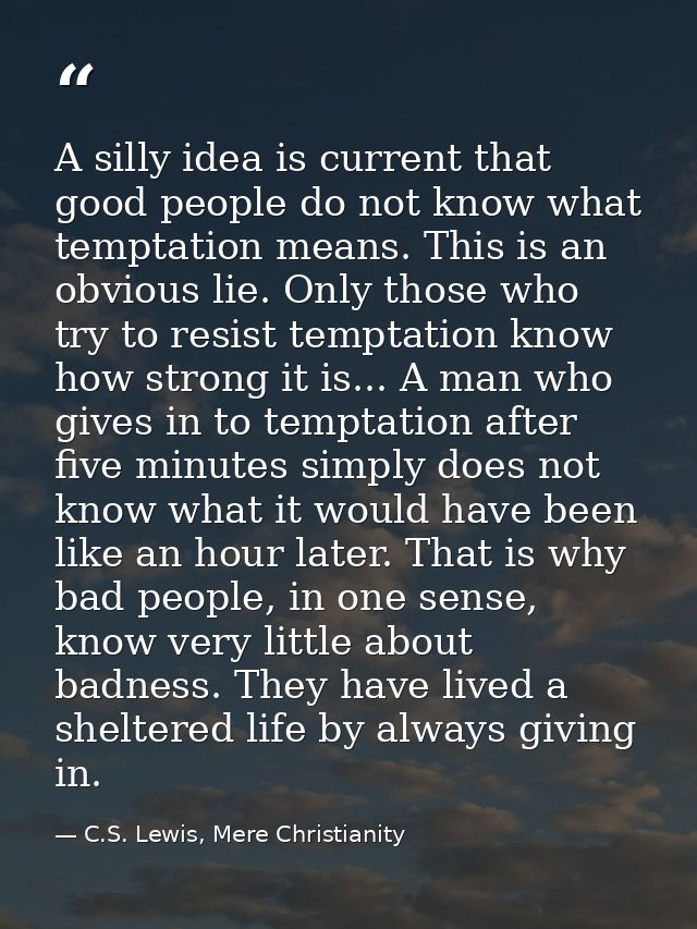 A silly idea is current that good people do not know what temptation means. This is an obvious lie. Only those who try t — C.S. Lewis, Mere Christianity