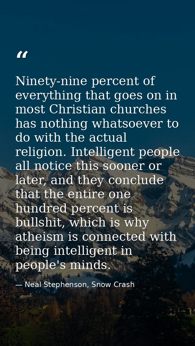 Ninety-nine percent of everything that goes on in most Christian churches has nothing whatsoever to do with the actual r — Neal Stephenson, Snow Crash