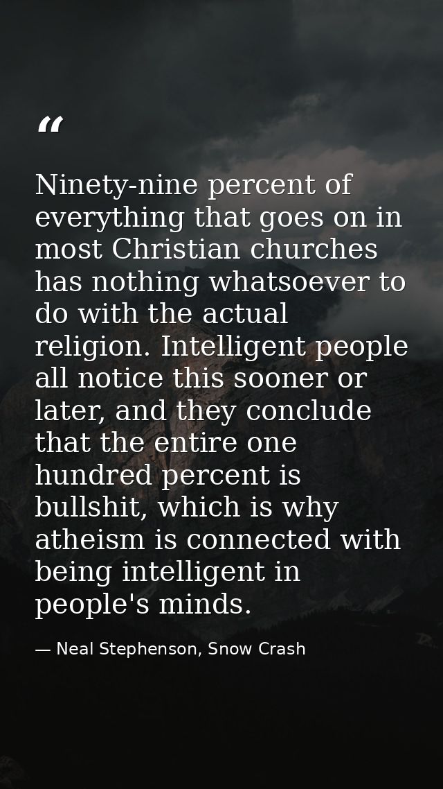 Ninety-nine percent of everything that goes on in most Christian churches has nothing whatsoever to do with the actual r — Neal Stephenson, Snow Crash