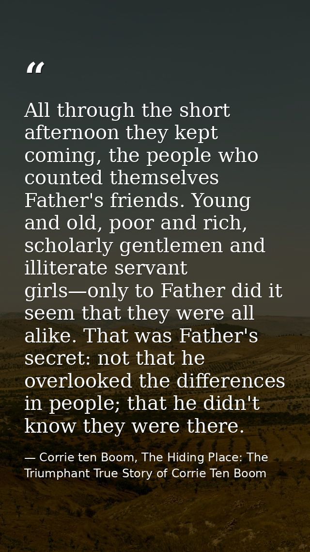 All through the short afternoon they kept coming, the people who counted themselves Father's friends. Young and old, poo — Corrie ten Boom, The Hiding Place: The Triumphant True Story of Corrie Ten Boom