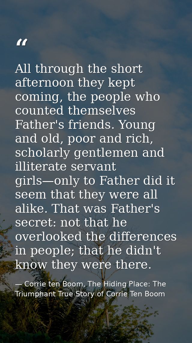 All through the short afternoon they kept coming, the people who counted themselves Father's friends. Young and old, poo — Corrie ten Boom, The Hiding Place: The Triumphant True Story of Corrie Ten Boom