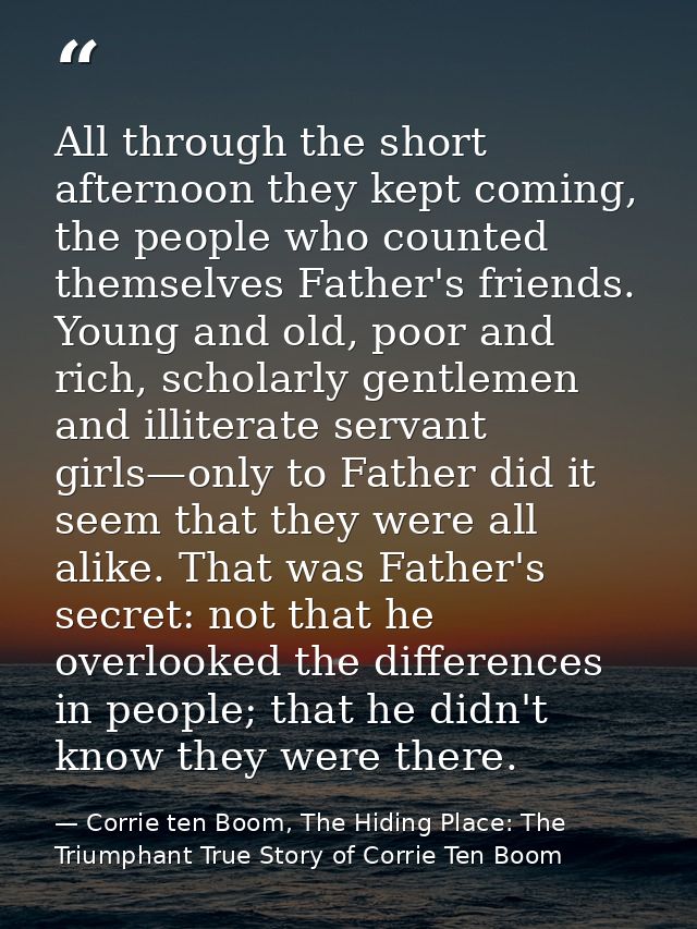 All through the short afternoon they kept coming, the people who counted themselves Father's friends. Young and old, poo — Corrie ten Boom, The Hiding Place: The Triumphant True Story of Corrie Ten Boom