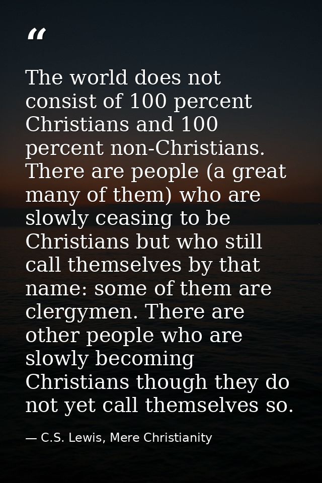 The world does not consist of 100 percent Christians and 100 percent non-Christians. There are people (a great many of t — C.S. Lewis, Mere Christianity