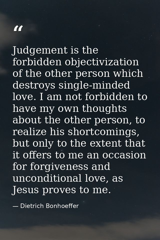Judgement is the forbidden objectivization of the other person which destroys single-minded love. I am not forbidden to  — Dietrich Bonhoeffer