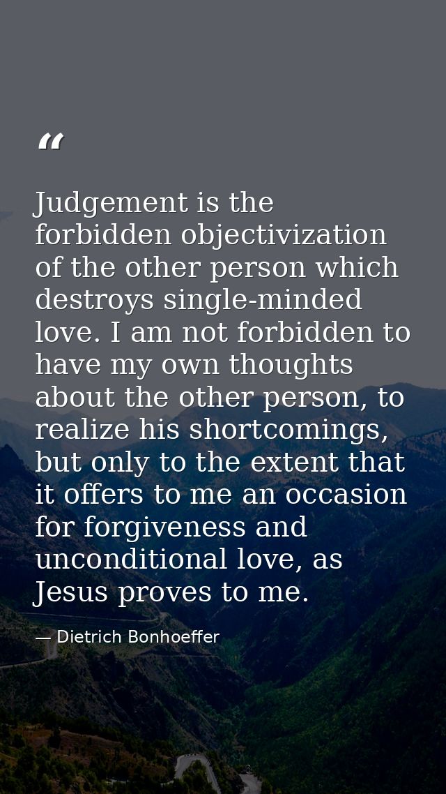 Judgement is the forbidden objectivization of the other person which destroys single-minded love. I am not forbidden to  — Dietrich Bonhoeffer
