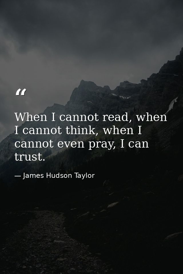 When I cannot read, when I cannot think, when I cannot even pray, I can trust. — James Hudson Taylor