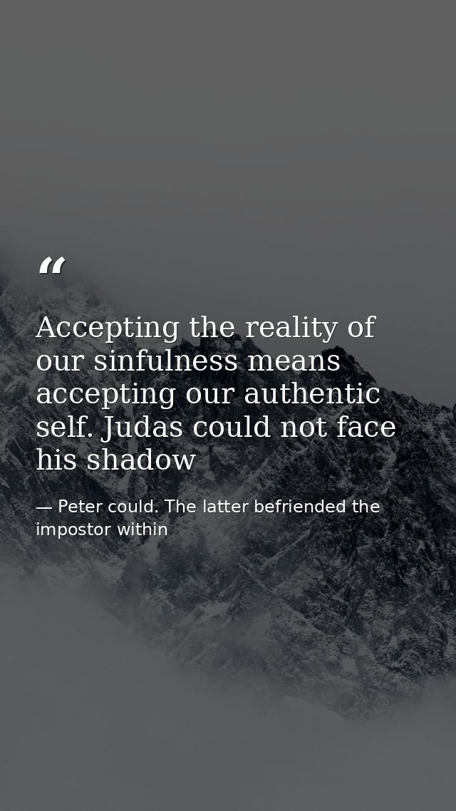 Accepting the reality of our sinfulness means accepting our authentic self. Judas could not face his shadow — Peter could. The latter befriended the impostor within
