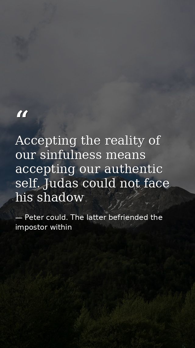 Accepting the reality of our sinfulness means accepting our authentic self. Judas could not face his shadow — Peter could. The latter befriended the impostor within