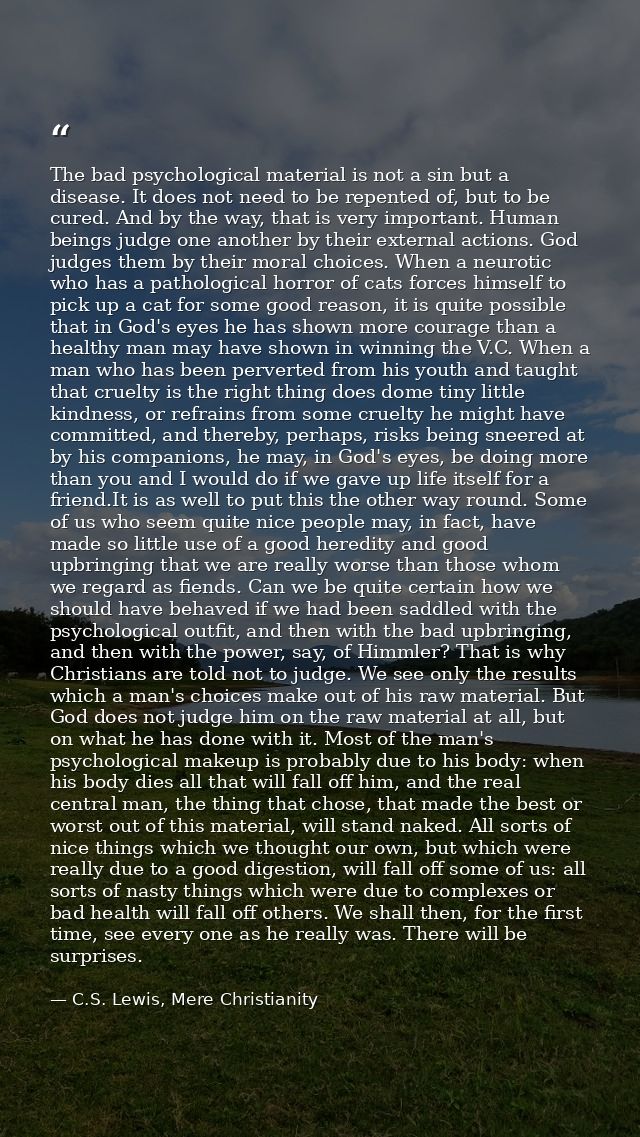 The bad psychological material is not a sin but a disease. It does not need to be repented of, but to be cured. And by t — C.S. Lewis, Mere Christianity