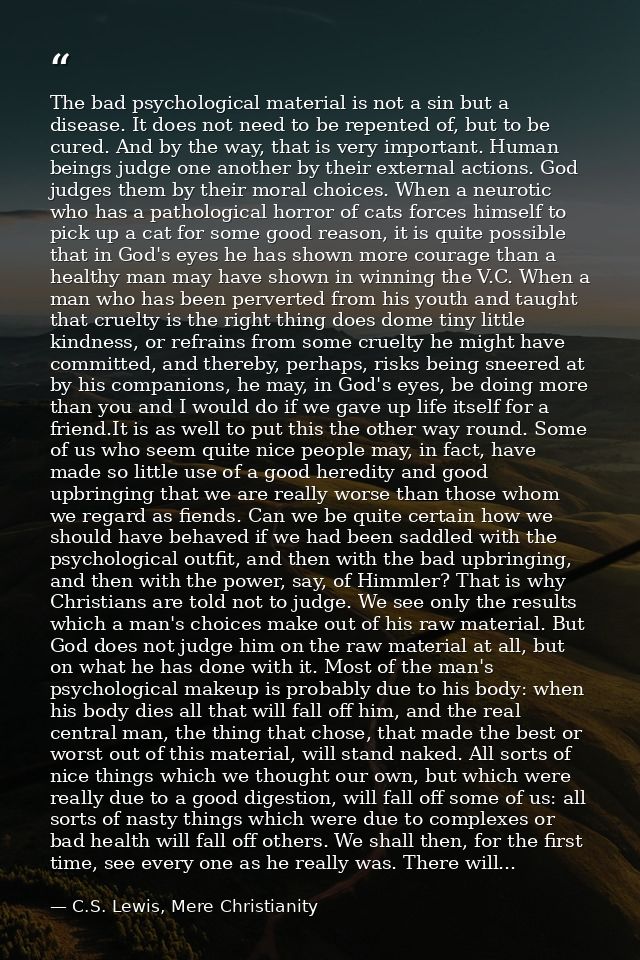 The bad psychological material is not a sin but a disease. It does not need to be repented of, but to be cured. And by t — C.S. Lewis, Mere Christianity