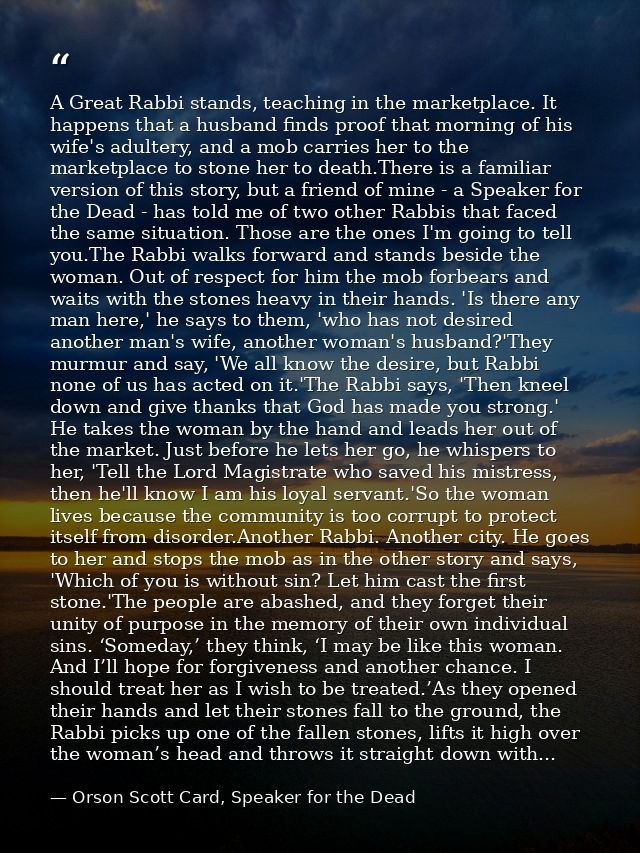 A Great Rabbi stands, teaching in the marketplace. It happens that a husband finds proof that morning of his wife's adul — Orson Scott Card, Speaker for the Dead