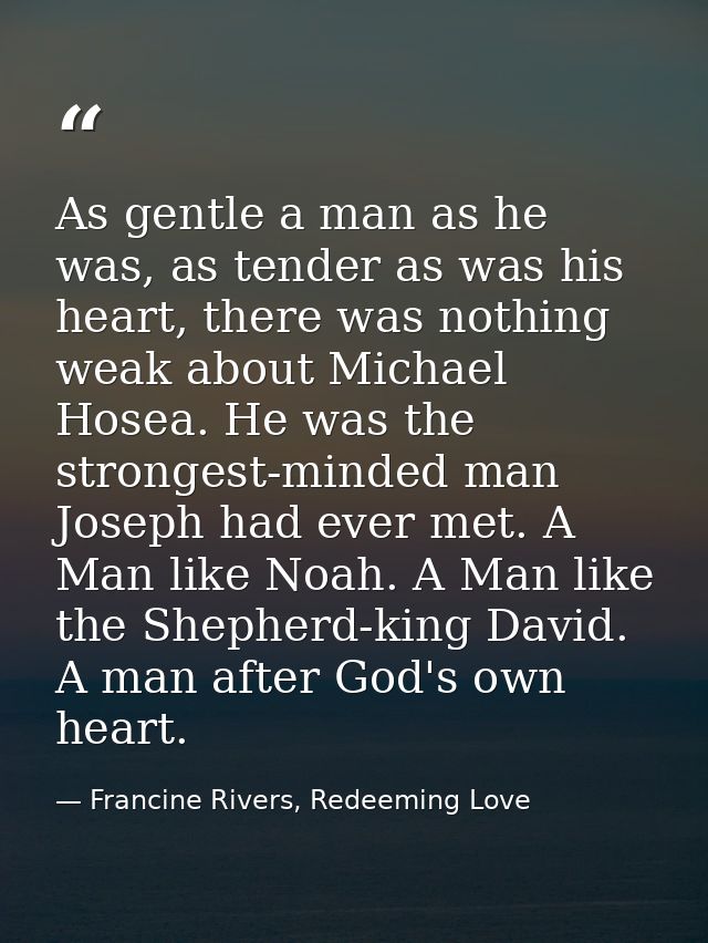 As gentle a man as he was, as tender as was his heart, there was nothing weak about Michael Hosea. He was the strongest- — Francine Rivers, Redeeming Love