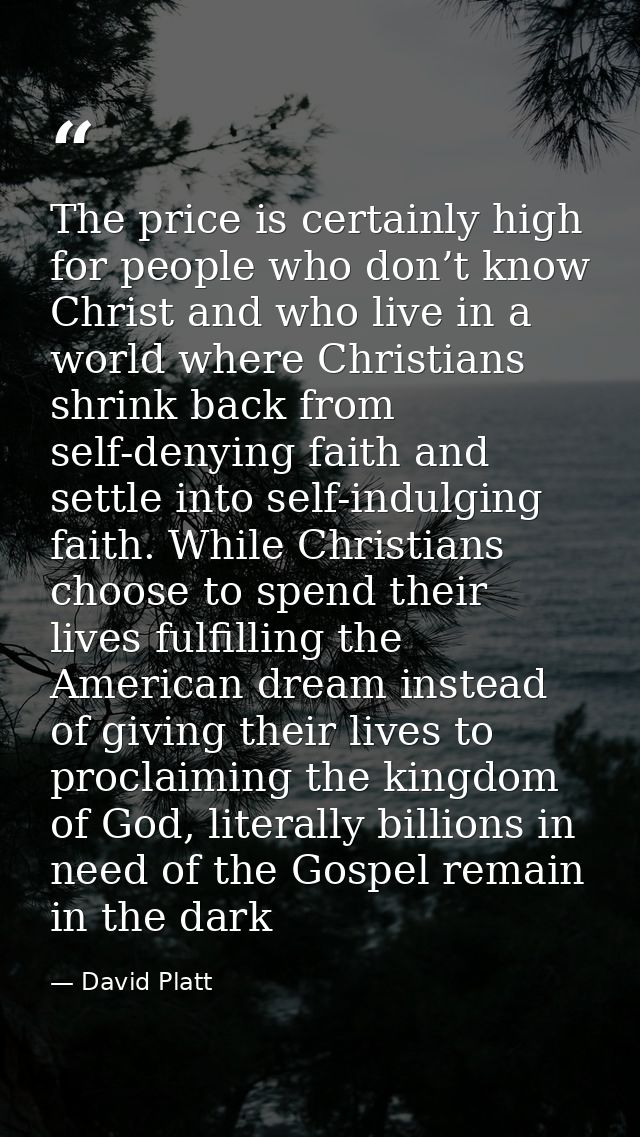The price is certainly high for people who don’t know Christ and who live in a world where Christians shrink back from s — David Platt