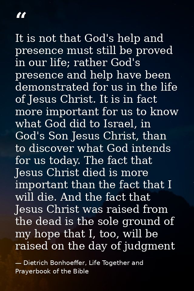 It is not that God's help and presence must still be proved in our life; rather God's presence and help have been demons — Dietrich Bonhoeffer, Life Together and Prayerbook of the Bible