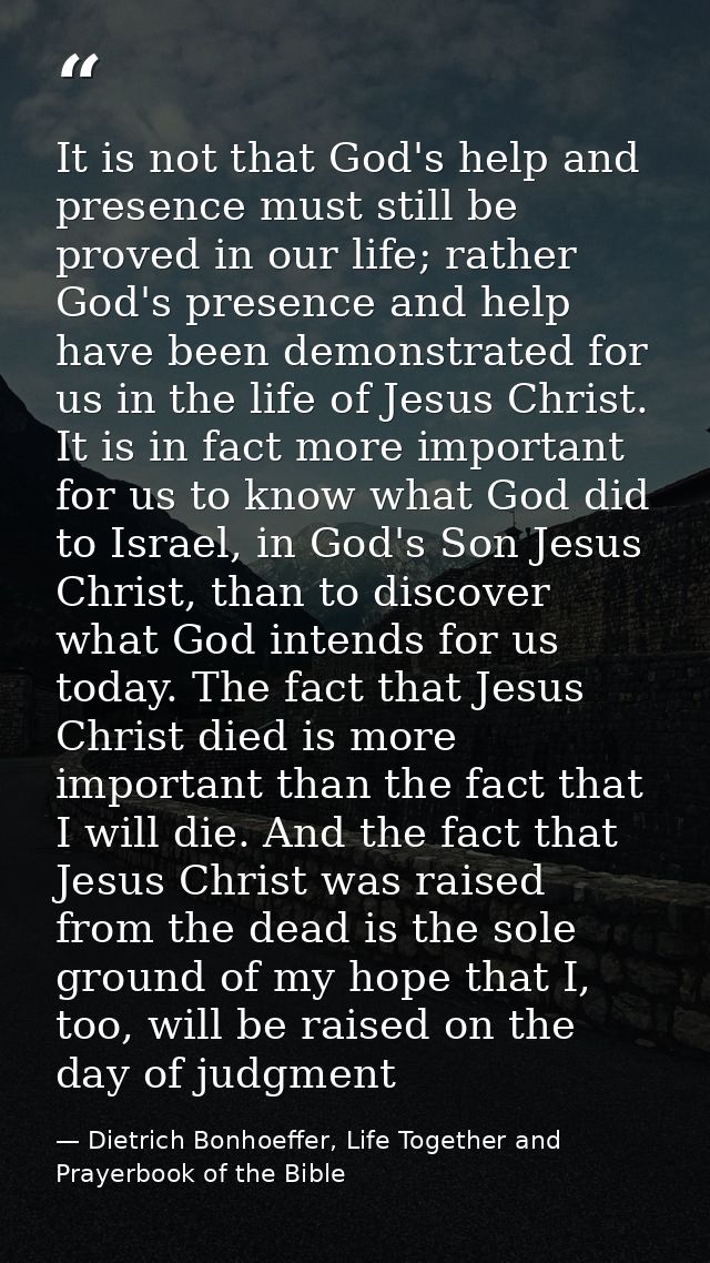 It is not that God's help and presence must still be proved in our life; rather God's presence and help have been demons — Dietrich Bonhoeffer, Life Together and Prayerbook of the Bible