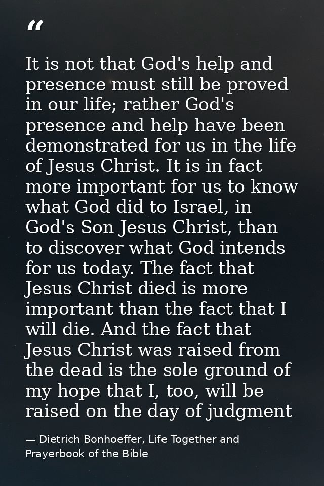 It is not that God's help and presence must still be proved in our life; rather God's presence and help have been demons — Dietrich Bonhoeffer, Life Together and Prayerbook of the Bible