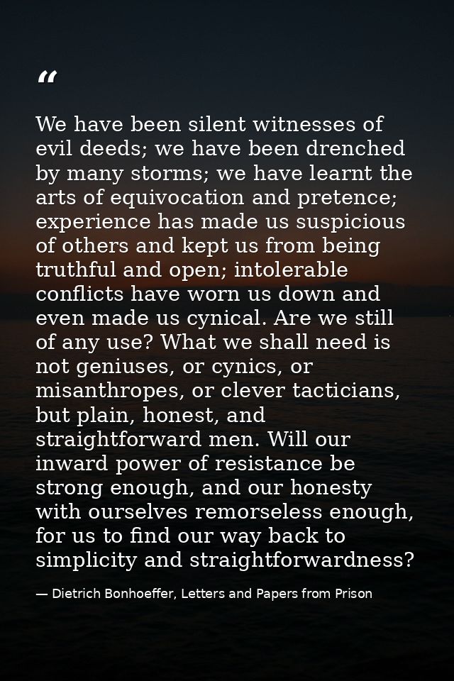We have been silent witnesses of evil deeds; we have been drenched by many storms; we have learnt the arts of equivocati — Dietrich Bonhoeffer, Letters and Papers from Prison