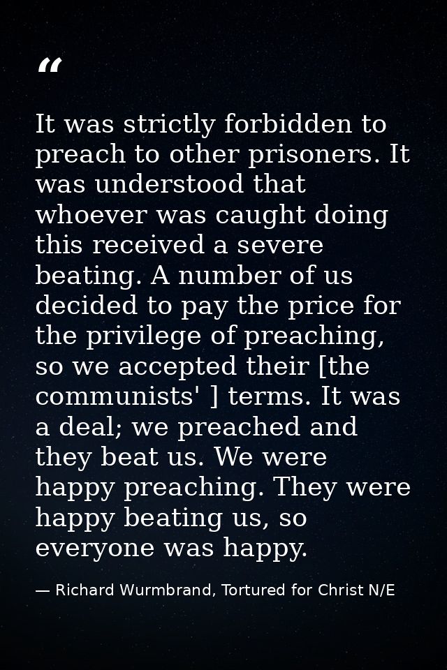 It was strictly forbidden to preach to other prisoners. It was understood that whoever was caught doing this received a  — Richard Wurmbrand, Tortured for Christ N/E