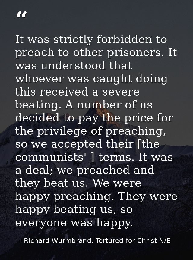 It was strictly forbidden to preach to other prisoners. It was understood that whoever was caught doing this received a  — Richard Wurmbrand, Tortured for Christ N/E