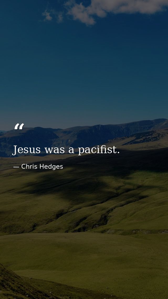 Jesus was a pacifist. — Chris Hedges