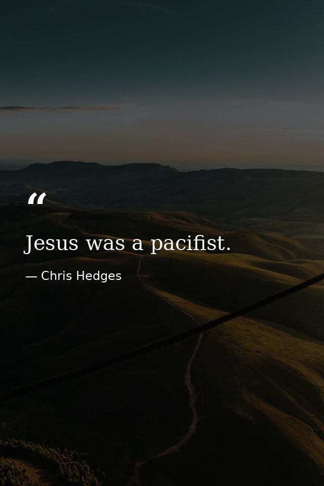 Jesus was a pacifist. — Chris Hedges