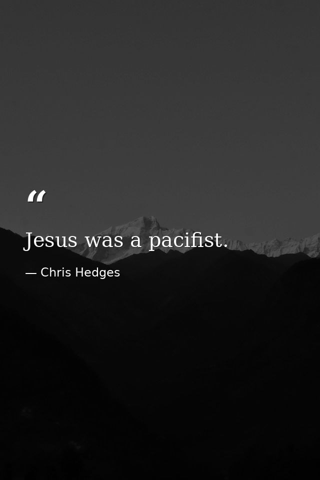 Jesus was a pacifist. — Chris Hedges