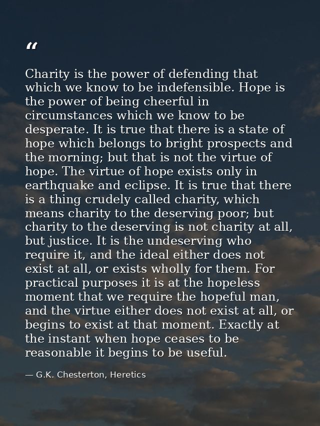 Charity is the power of defending that which we know to be indefensible. Hope is the power of being cheerful in circumst — G.K. Chesterton, Heretics