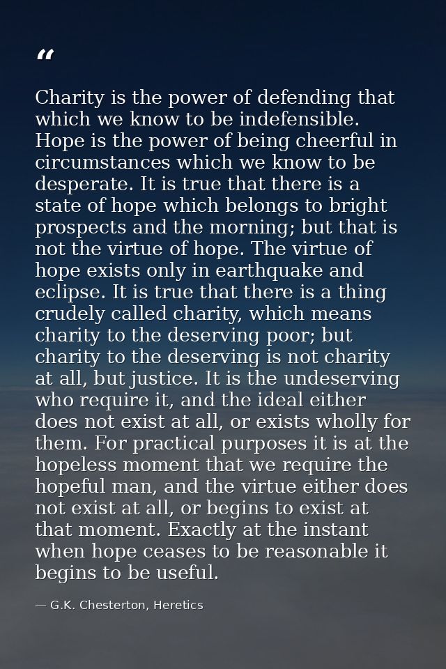 Charity is the power of defending that which we know to be indefensible. Hope is the power of being cheerful in circumst — G.K. Chesterton, Heretics
