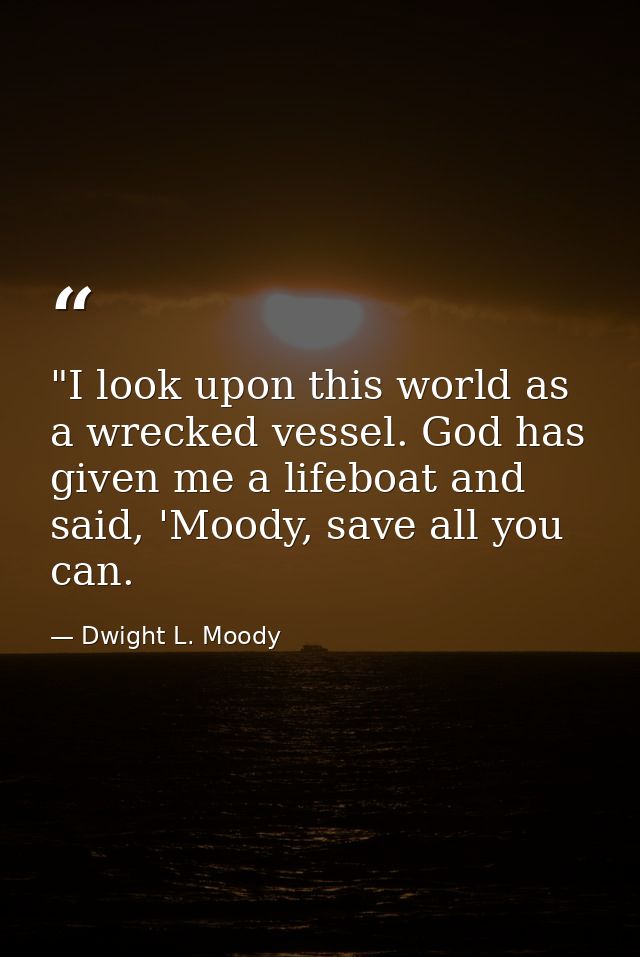 ‎"I look upon this world as a wrecked vessel. God has given me a lifeboat and said, 'Moody, save all you can. — Dwight L. Moody
