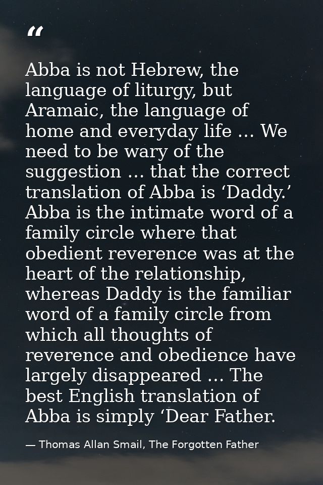 Abba is not Hebrew, the language of liturgy, but Aramaic, the language of home and everyday life … We need to be wary of — Thomas Allan Smail, The Forgotten Father