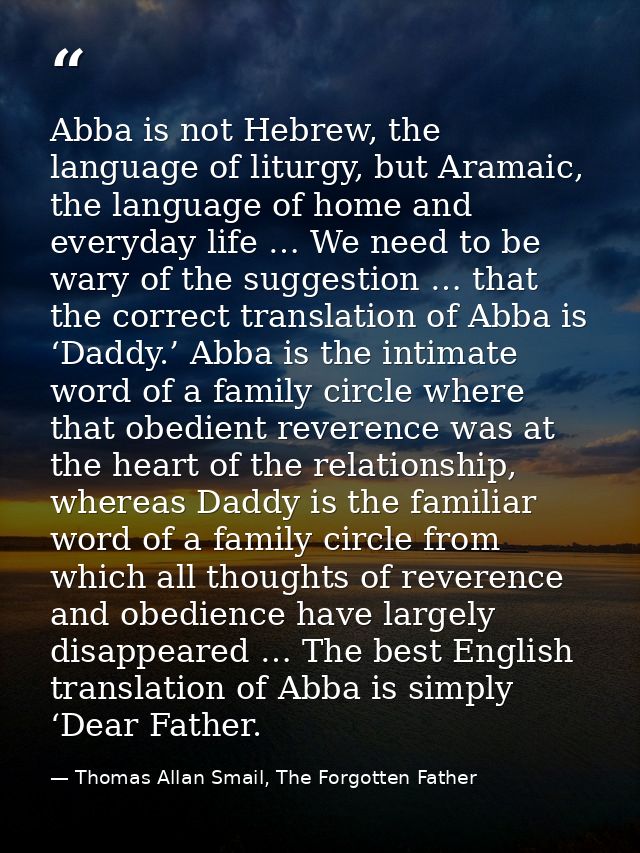 Abba is not Hebrew, the language of liturgy, but Aramaic, the language of home and everyday life … We need to be wary of — Thomas Allan Smail, The Forgotten Father