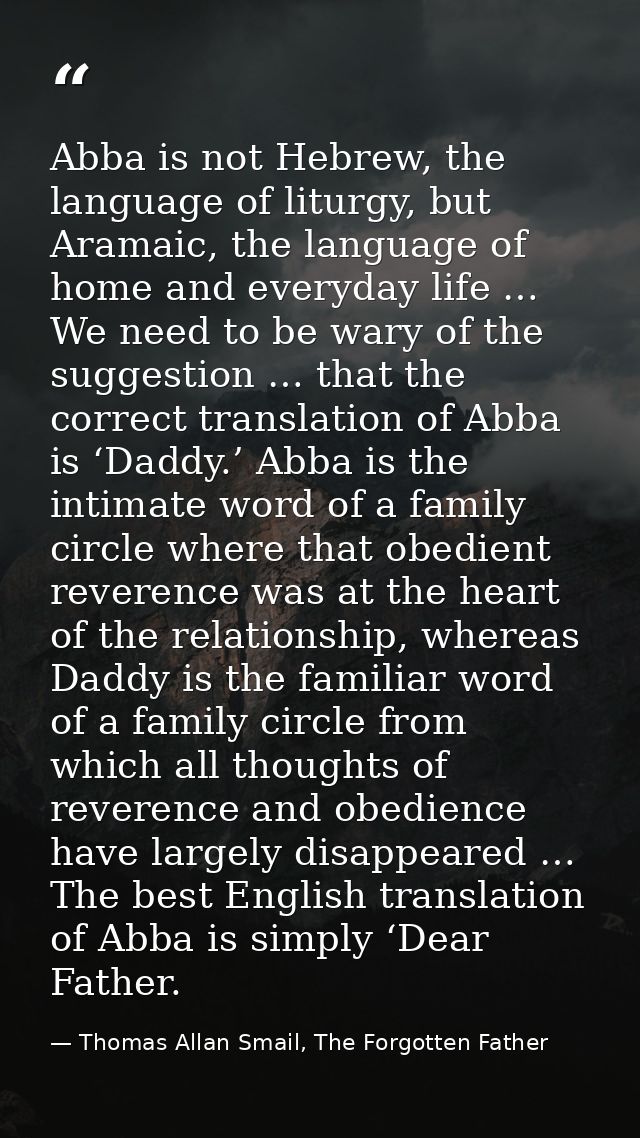 Abba is not Hebrew, the language of liturgy, but Aramaic, the language of home and everyday life … We need to be wary of — Thomas Allan Smail, The Forgotten Father