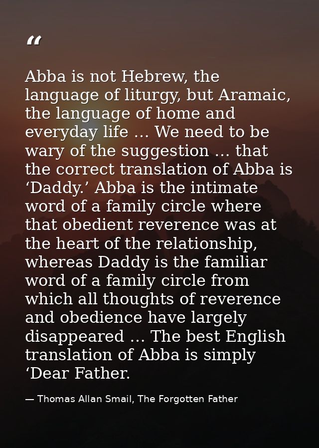 Abba is not Hebrew, the language of liturgy, but Aramaic, the language of home and everyday life … We need to be wary of — Thomas Allan Smail, The Forgotten Father