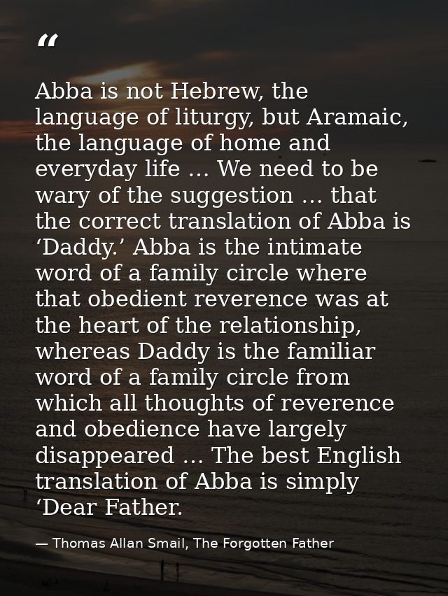 Abba is not Hebrew, the language of liturgy, but Aramaic, the language of home and everyday life … We need to be wary of — Thomas Allan Smail, The Forgotten Father