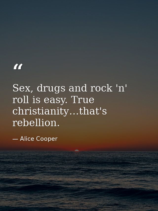Sex, drugs and rock 'n' roll is easy. True christianity…that's rebellion. — Alice Cooper
