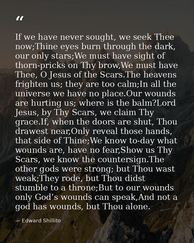 If we have never sought, we seek Thee now;Thine eyes burn through the dark, our only stars;We must have sight of thorn-p — Edward Shillito