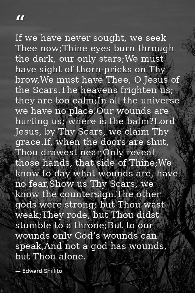 If we have never sought, we seek Thee now;Thine eyes burn through the dark, our only stars;We must have sight of thorn-p — Edward Shillito