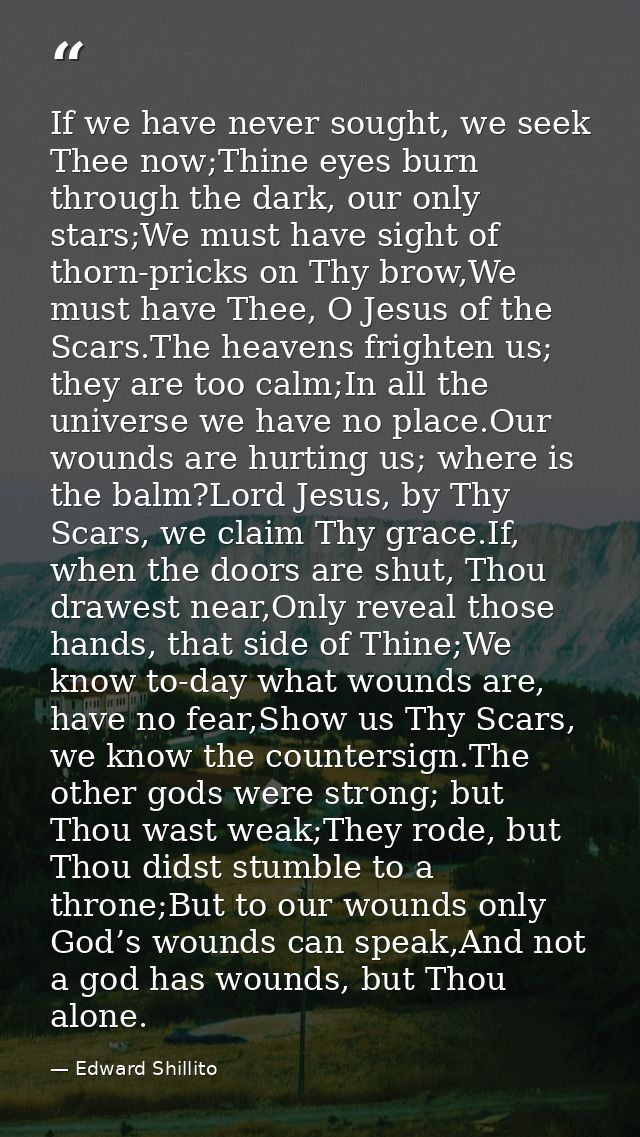If we have never sought, we seek Thee now;Thine eyes burn through the dark, our only stars;We must have sight of thorn-p — Edward Shillito