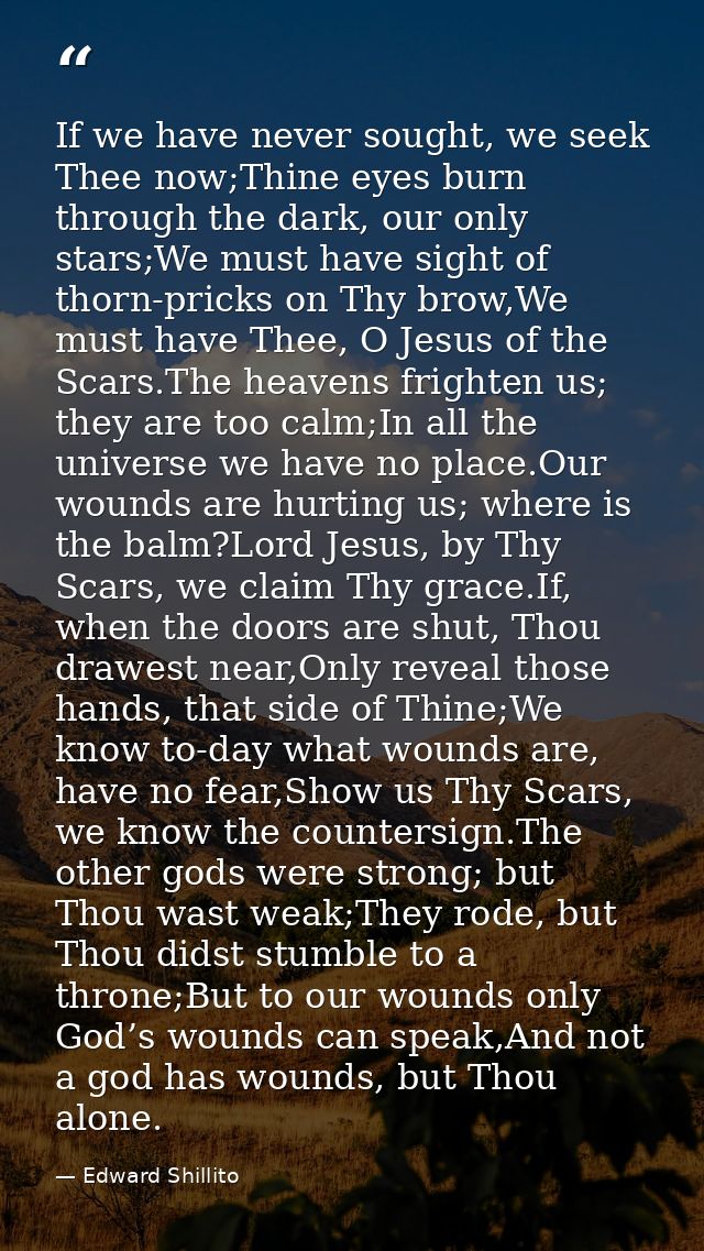 If we have never sought, we seek Thee now;Thine eyes burn through the dark, our only stars;We must have sight of thorn-p — Edward Shillito